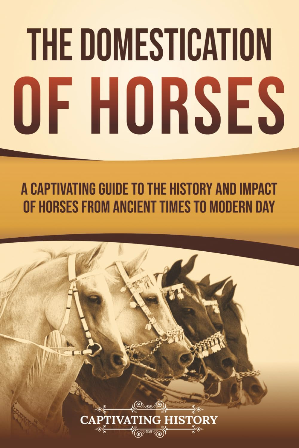 The Domestication of Horses: A Captivating Guide to the History and Impact of Horses from Ancient Times to Modern Day (Captivating History)