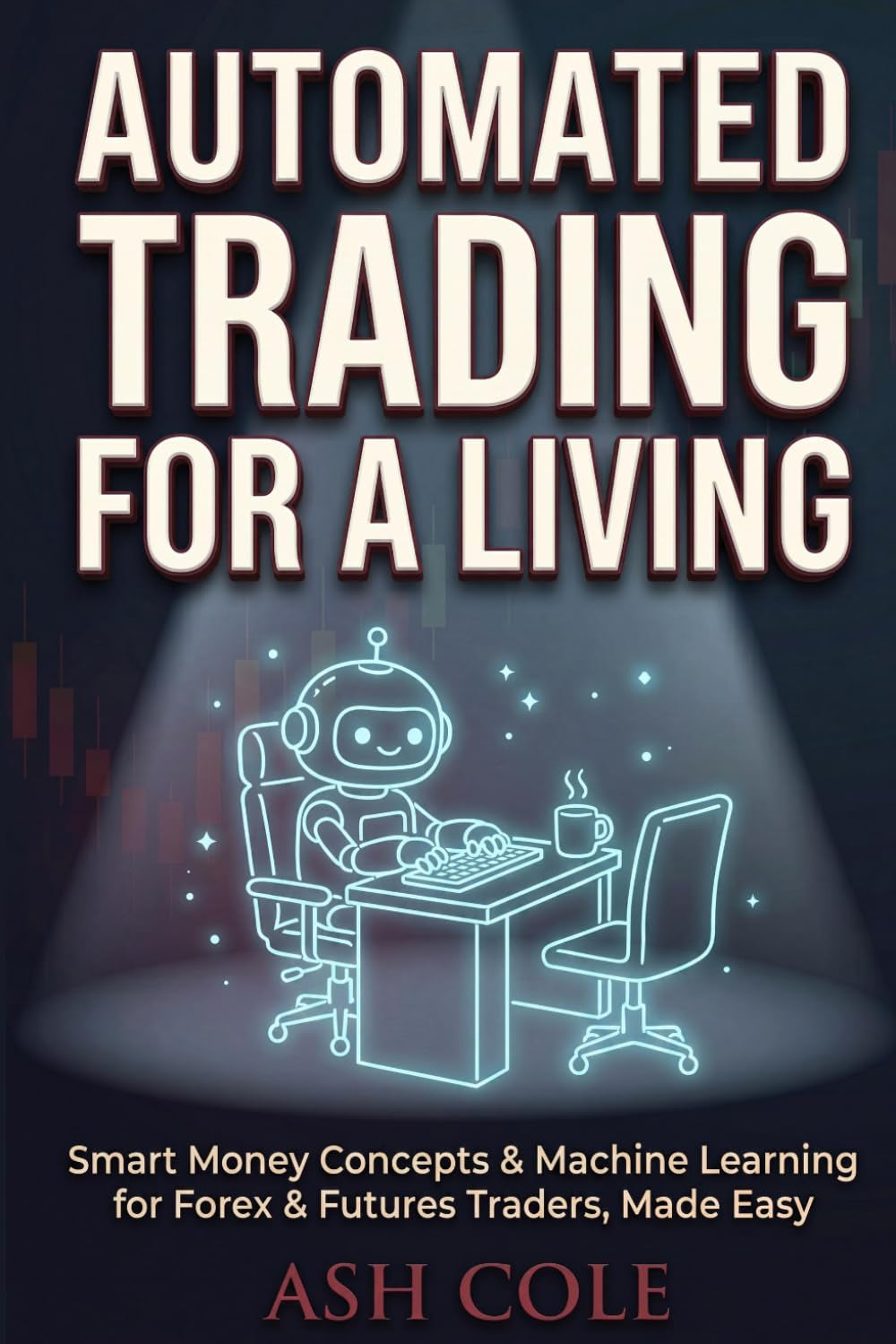 Automated Trading for a Living: Smart Money Concepts & Machine Learning for Forex & Futures Traders, Made Easy (Smart Money Concepts Mechanical Trading Series)
