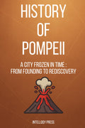 History Of Pompeii: A City Frozen in Time : From Founding to Rediscovery (The Human Story of Discovery and Civilization Series)