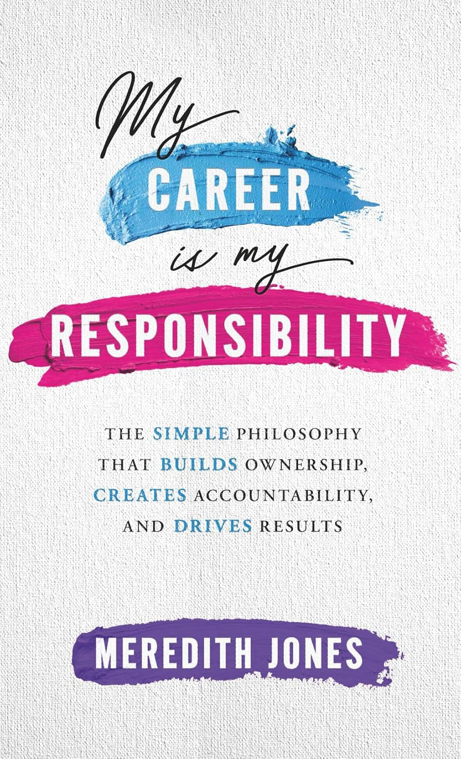 My Career is My Responsibility: The Simple Philosophy that Builds Ownership, Creates Accountability, and Drives Results.