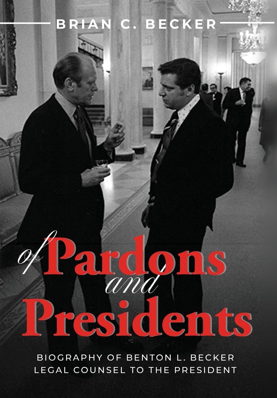 Of Pardons and Presidents: Biography of Benton L. Becker Legal Counsel to the President