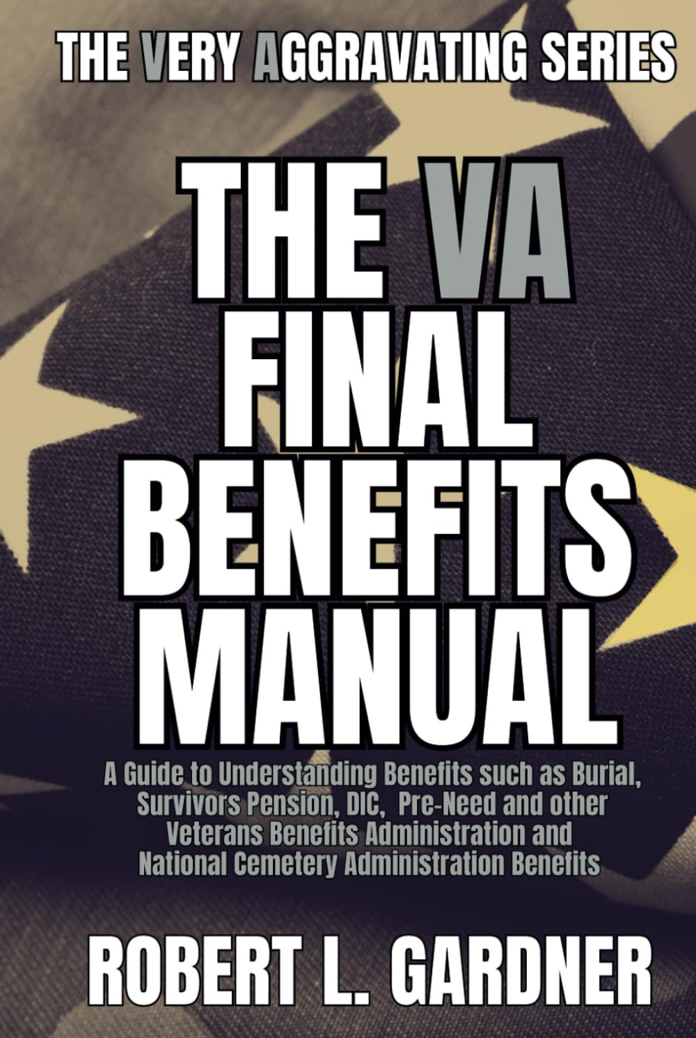 The VA Final Benefits Manual: A Guide to VA Burial, Survivors Pension, DIC, Pre-Need and other Veterans Benefits Administration and National Cemetery ... (VA really stands for Very Aggravating)