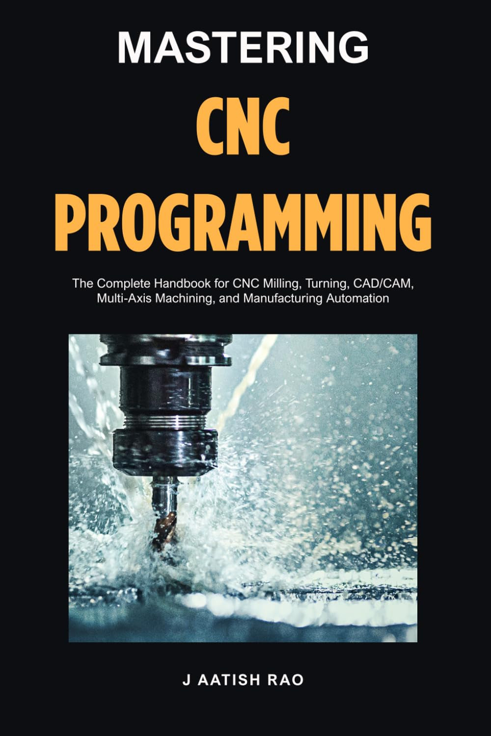 Mastering CNC Programming: The Complete Handbook for CNC Milling, Turning, CAD/CAM, Multi-Axis Machining, and Manufacturing Automation
