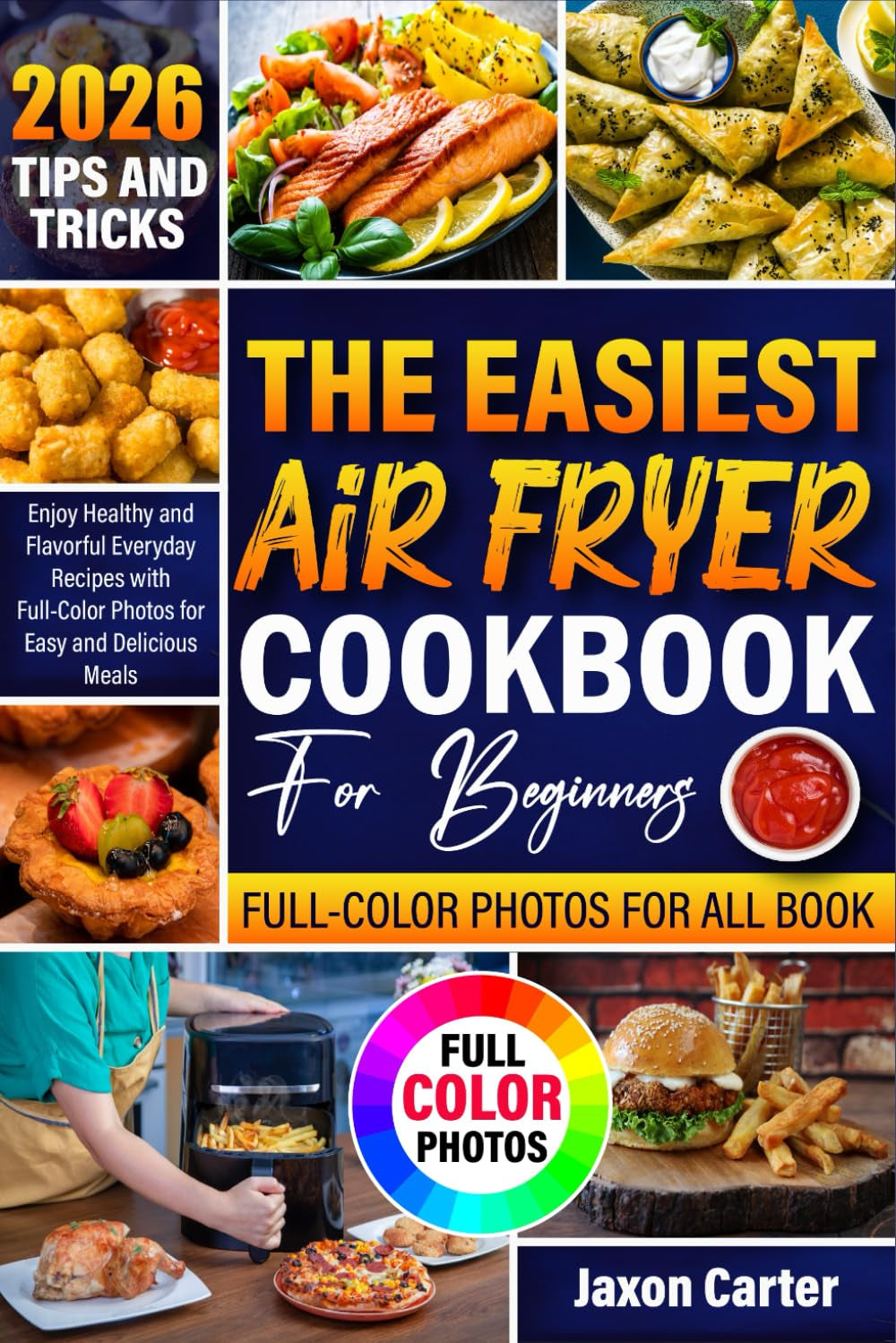 The Easiest Air Fryer Cookbook for Beginners: Enjoy Healthy and Flavorful Everyday Recipes with Full-Color Photos for Easy and Delicious Meals