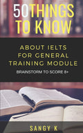 50 Things to Know About IELTS For General Training Module: BRAINSTORM TO SCORE 8 Plus (50 Things to Know Becoming Series: Practical Guides for ... Learning Skills, and Building Your Future)
