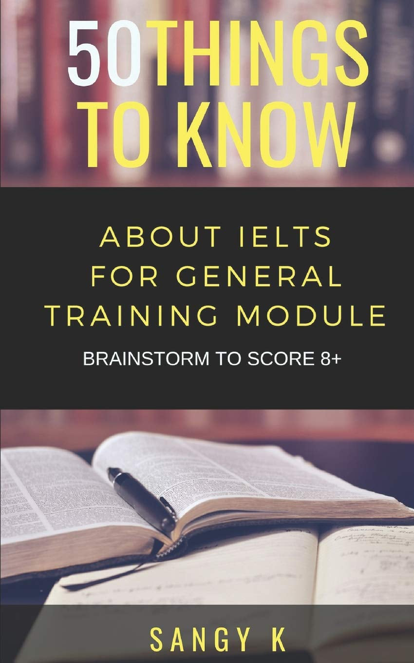 50 Things to Know About IELTS For General Training Module: BRAINSTORM TO SCORE 8 Plus (50 Things to Know Becoming Series: Practical Guides for ... Learning Skills, and Building Your Future)
