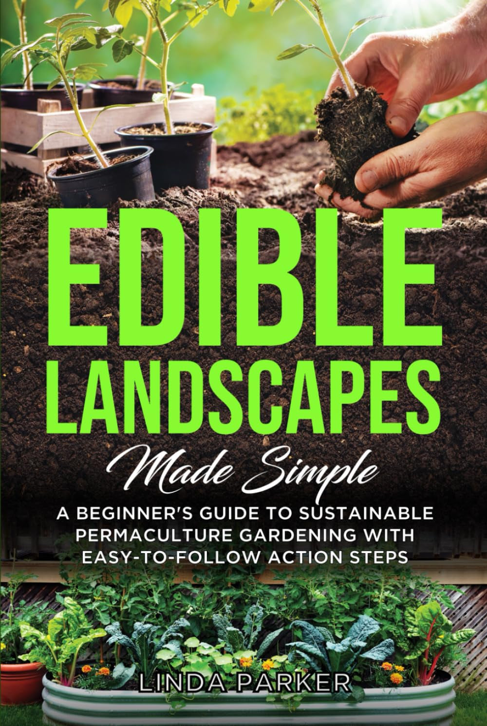 Edible Landscapes Made Simple: A Beginner's Guide To Sustainable Permaculture Gardening With Easy-To-Follow Action Steps