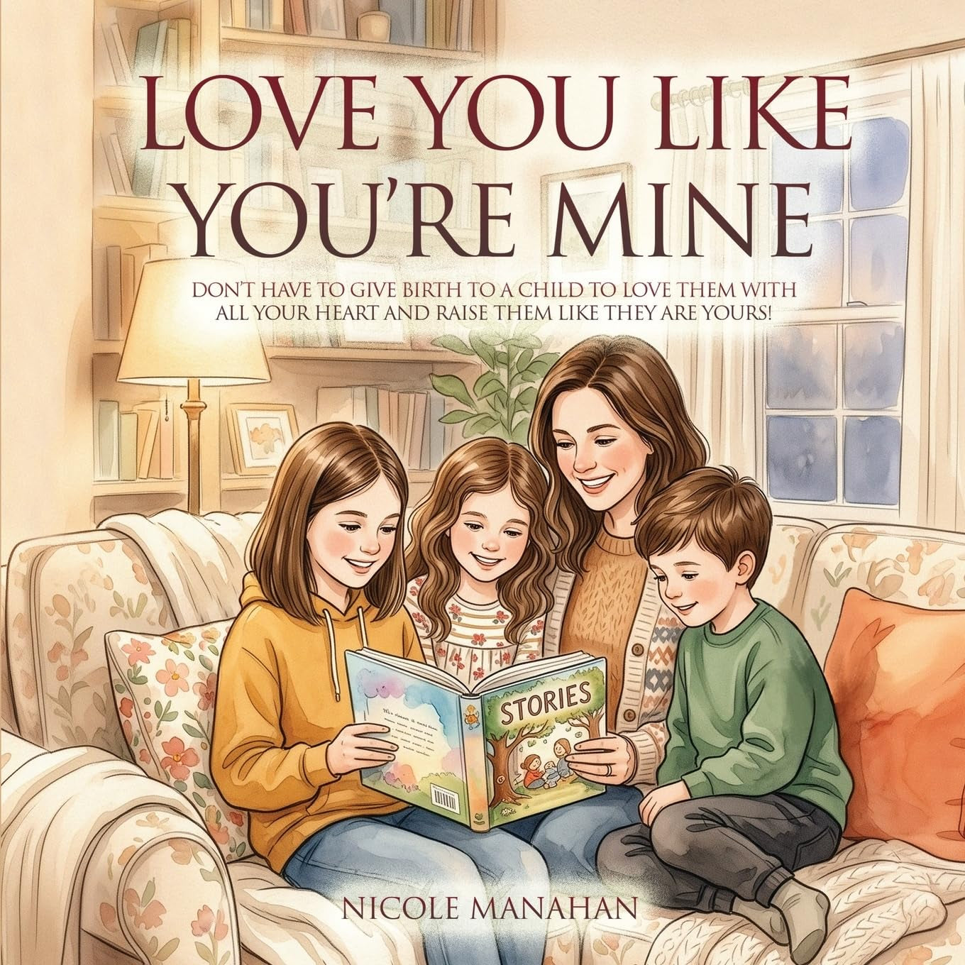 I Love You Like You're Mine: Don't have to give birth to a child to love them with all your heart and raise them like they are yours!