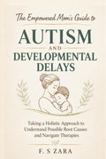 The Empowered Mom’s Guide to Autism and Developmental Delays: Taking a Holistic Approach to Understand Possible Root Causes and Navigate Therapies