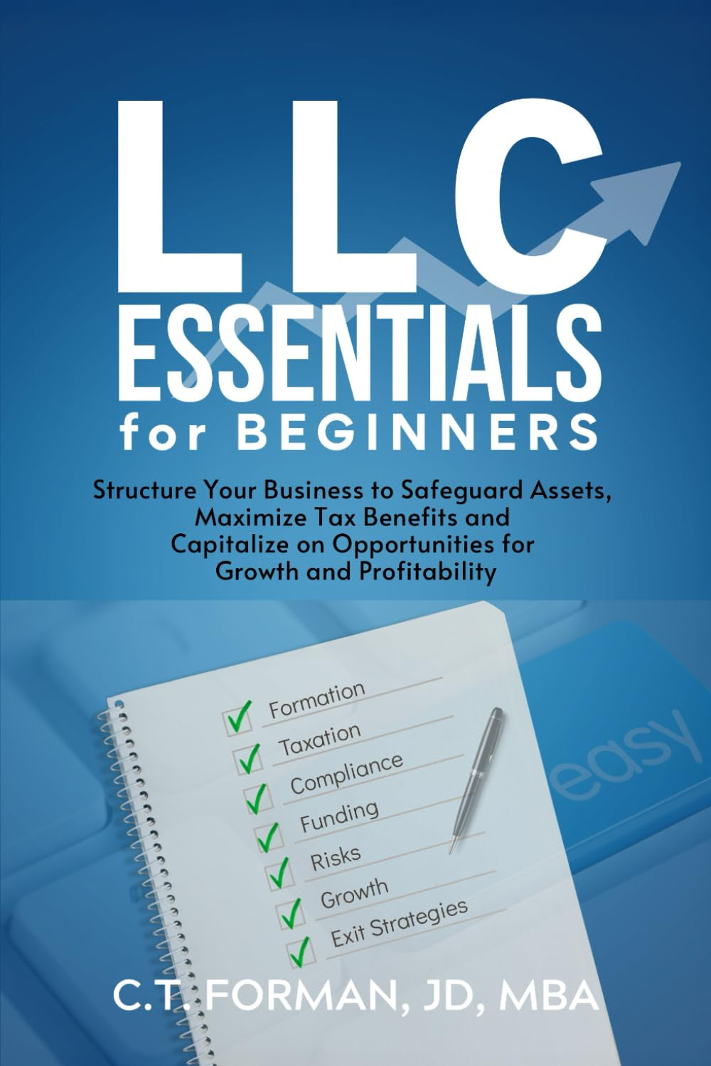 LLC Essentials for Beginners: Structure Your Business to Safeguard Assets, Maximize Tax Benefits and Capitalize on Opportunities for Growth and Profitability