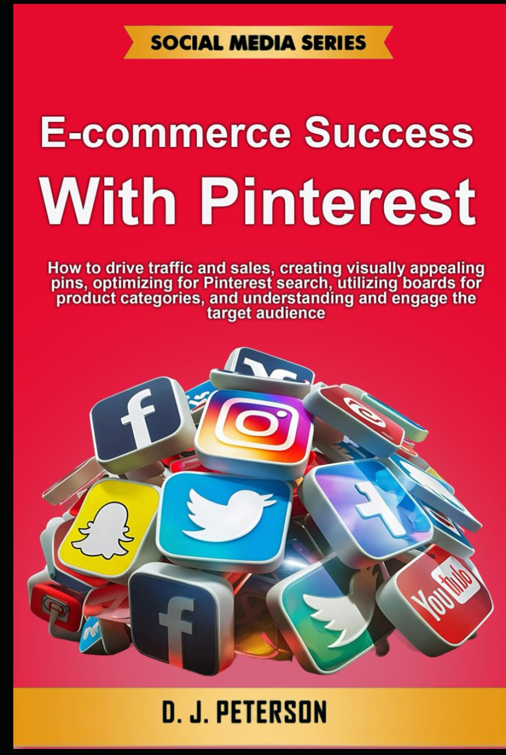 E-commerce Success with Pinterest: How to drive traffic and sales, creating visually appealing pins, optimizing for Pinterest search, engaging the target audience (Social Media Series)