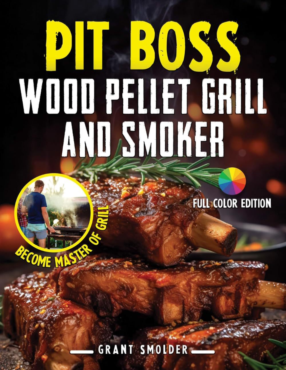 PIT BOSS Wood Pellet Grill and Smoker Cookbook: Master the Art of Grilling: From Pellet Basics to Gourmet Burgers and Expert Tips for Pit Boss Perfection FULL Color Edition