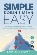 Simple Doesn't Mean Easy: The Patient Experience Leader’s Guide: Real Training, Real Tools, Real Improvement in Healthcare
