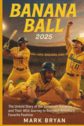BANANA BALL 2025: The Untold Story of the Savannah Bananas and Their Wild Journey to Reinvent America's Favorite Pastime