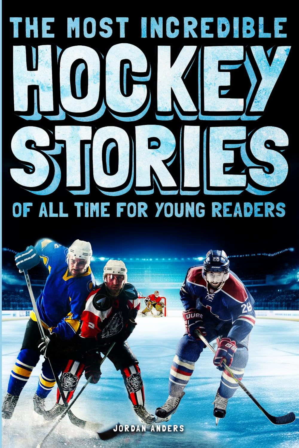 The Most Incredible Hockey Stories of All Time for Young Readers: True Inspirational Tales About Perseverance and Courage to Inspire Young Hockey Lovers (Inspiring Sports Stories for Kids)