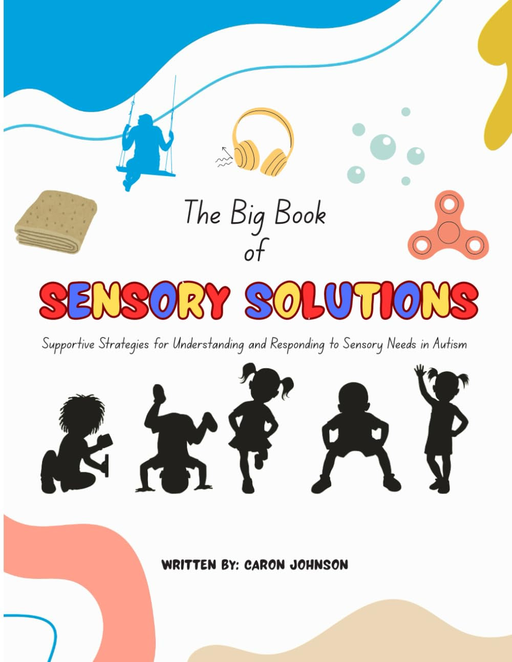 The Big Book of Sensory Solutions: Supportive Strategies for Understanding and Responding to Sensory Needs in Autism