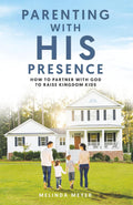 Parenting With HIS Presence: How To Partner With God To Raise Kingdom Kids