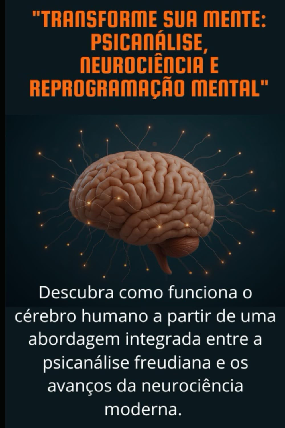 "TRANSFORME SUA MENTE: PSICANÁLISE, NEUROCIÊNCIA E REPROGRAMAÇÃO MENTAL" (Portuguese Edition)