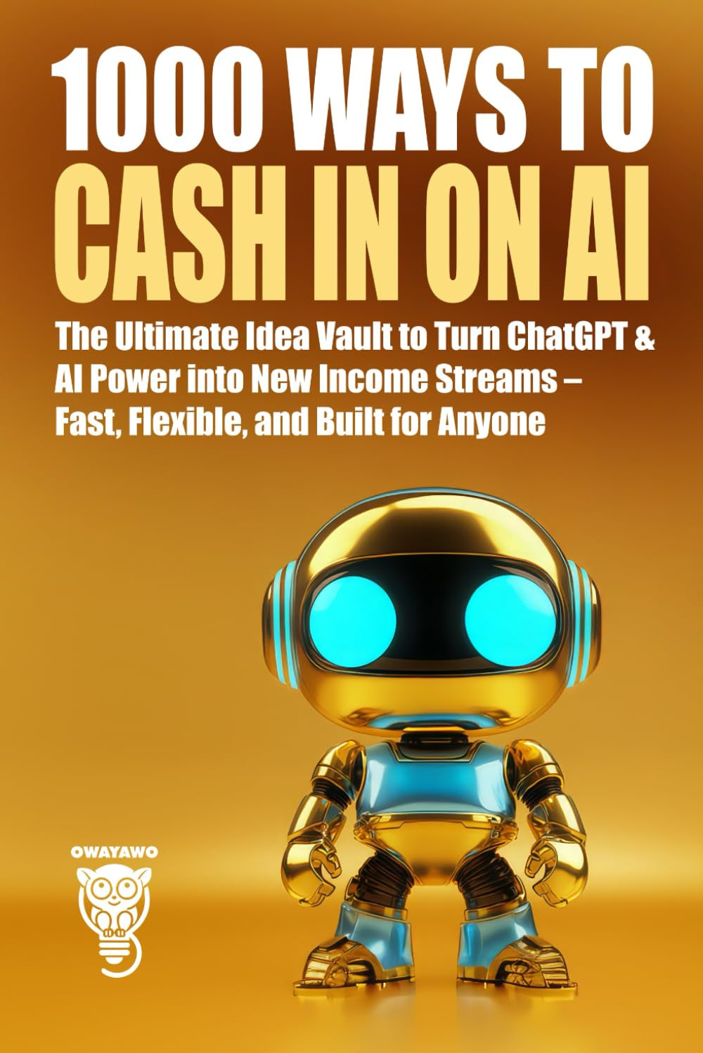 1000 Ways to Cash In on AI: The Ultimate Idea Vault to Turn ChatGPT & AI Power into New Income Streams – Fast, Flexible, and Built for Anyone (Wealth, Business & Career)