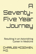 A Seventy-Five Year Journey: Resulting in an Astonishing Career in Medicine
