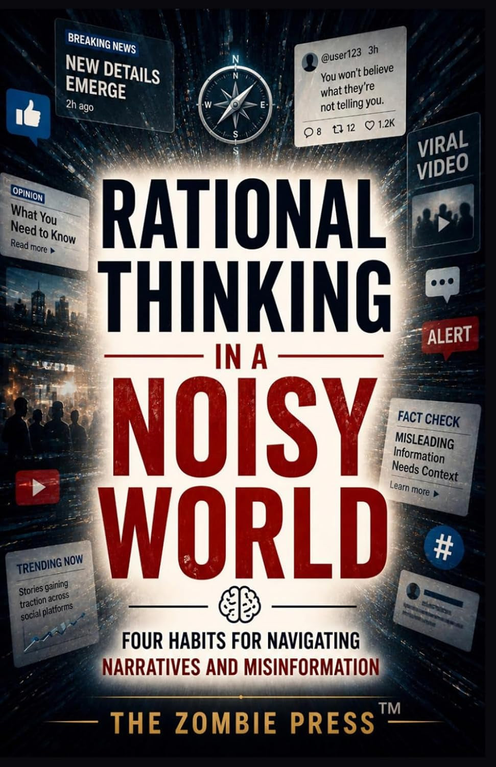 Rational Thinking in a Noisy World: Four Habits for Navigating Narratives, Misinformation, Headlines, and Digital Chaos (The Zombie Press)
