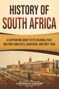 History of South Africa: A Captivating Guide to Its Colonial Past, Military Conflicts, Apartheid, and Post 1994 (African History)