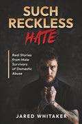 Such Reckless Hate: Real Stories from Male Survivors of Domestic Abuse (Domestic & Post Separation Abuse, False Allegations, Mental Health and More.)