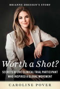 Worth a Shot?: Secrets of the Clinical Trial Participant Who Inspired a Global Movement—Brianne Dressen's Story