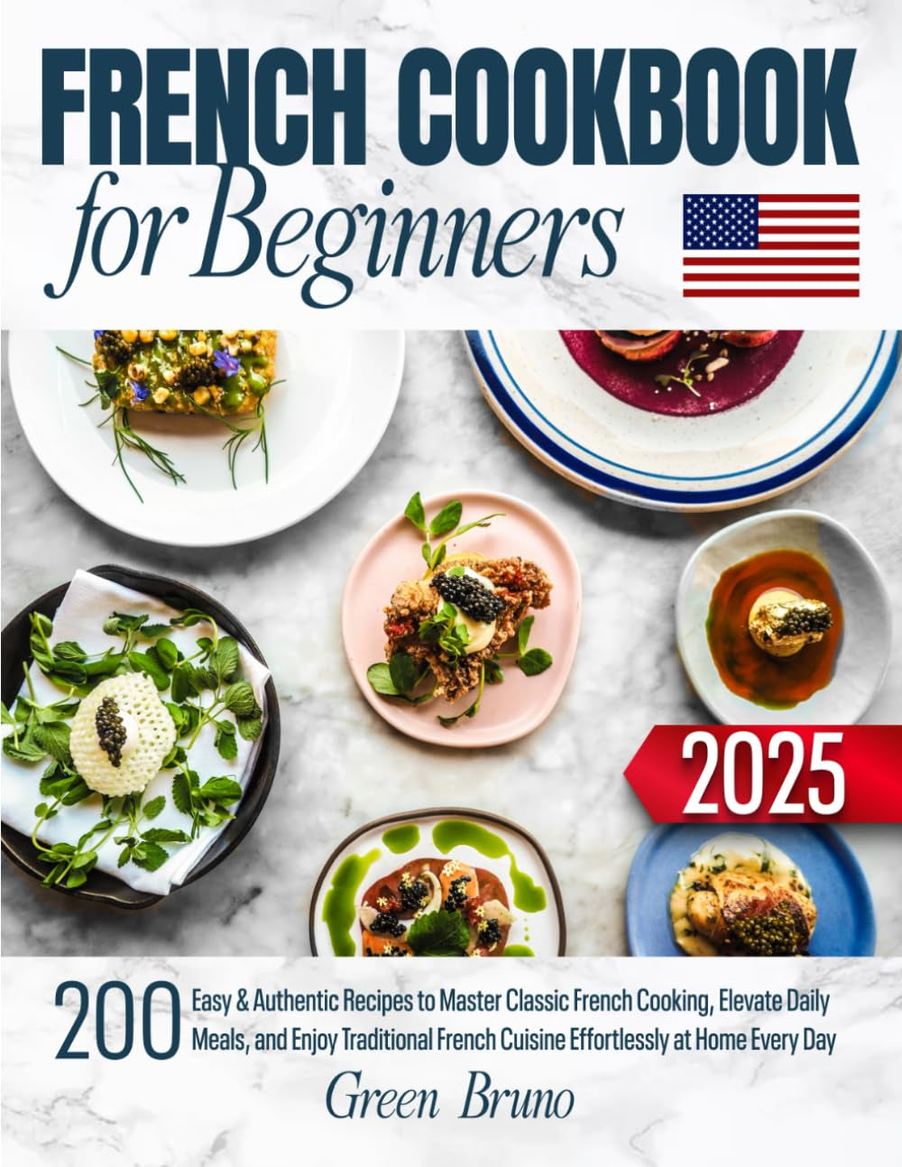 FRENCH COOKBOOK for Beginners: 200 Easy & Authentic Recipes to Master Classic French Cooking, Elevate Daily Meals, and Enjoy Traditional French Cuisine Effortlessly at Home Every Day