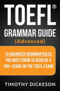TOEFL Grammar Guide (Advanced): 15 Advanced Grammar Rules You Must Know To Achieve A 100+ Score On The TOEFL Exam!
