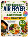 Anti-Inflammatory Air Fryer Cookbook for Beginners: 130+ Easy Diet Recipes: A Healthy Airfryer Recipe Book with Full-Color Pictures – Simple Nourishing Meals from Breakfast to Dessert