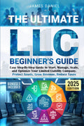 The Ultimate LLC Beginner's Guide: Easy Step-By-Step Guide to Start, Manage, Scale, and Optimize Your Limited Liability Company. Protect Assets, Grow Revenue, Reduce Taxes