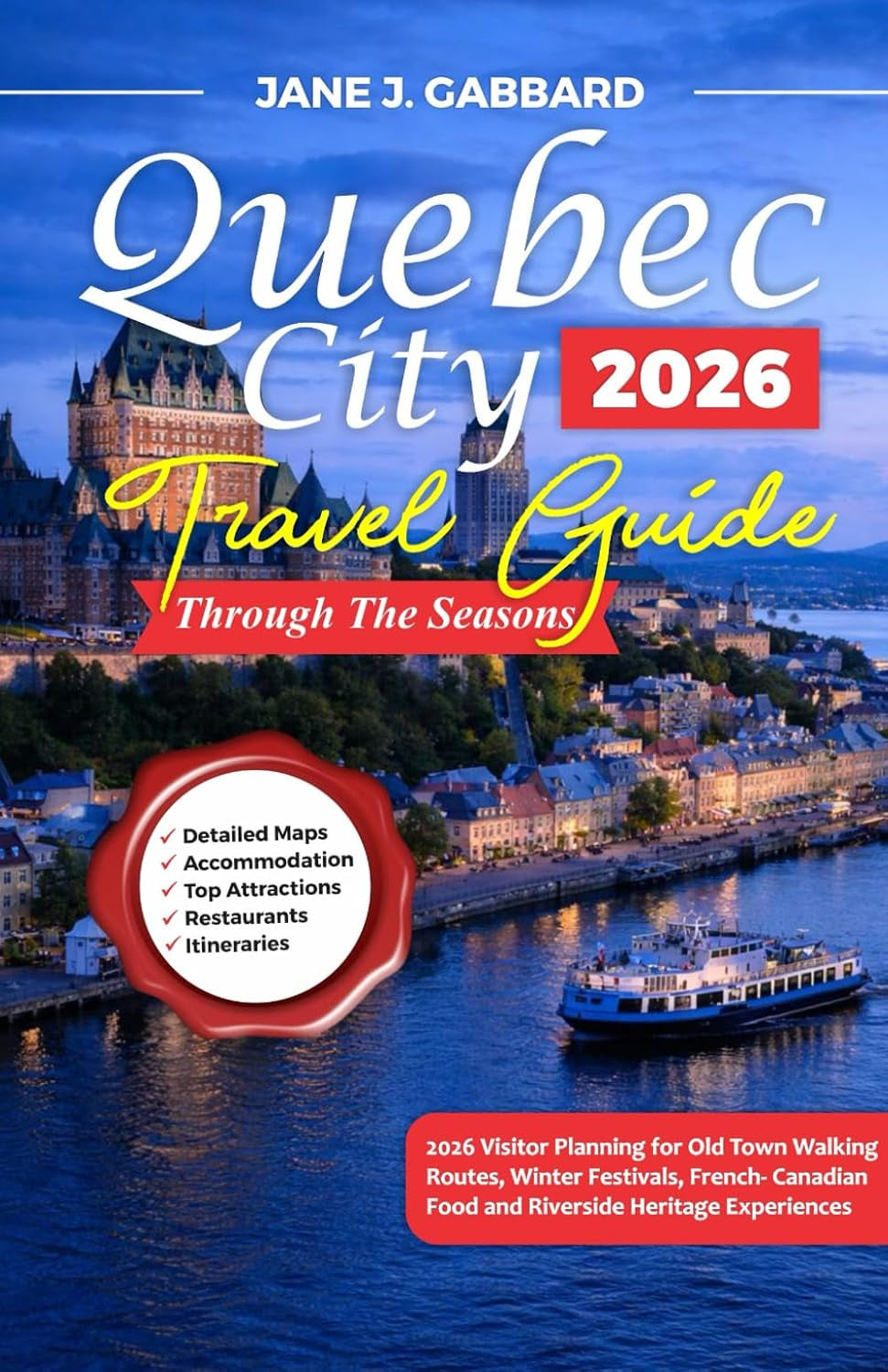 Quebec City Through the Seasons: 2026 Visitor Planning for Old Town Walking Routes, Winter Festivals, French-Canadian Food and Riverside Heritage Experiences (fun Travel Guide Series)