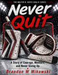 To Never Quit: A Story of Courage Mentors, and Never Giving Up (The Walter B. Hayes Goalie Series)