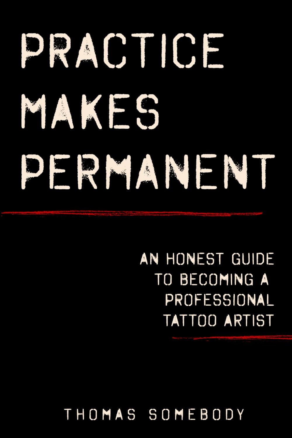 Practice Makes Permanent: An Honest Guide to Becoming a Professional Tattoo Artist