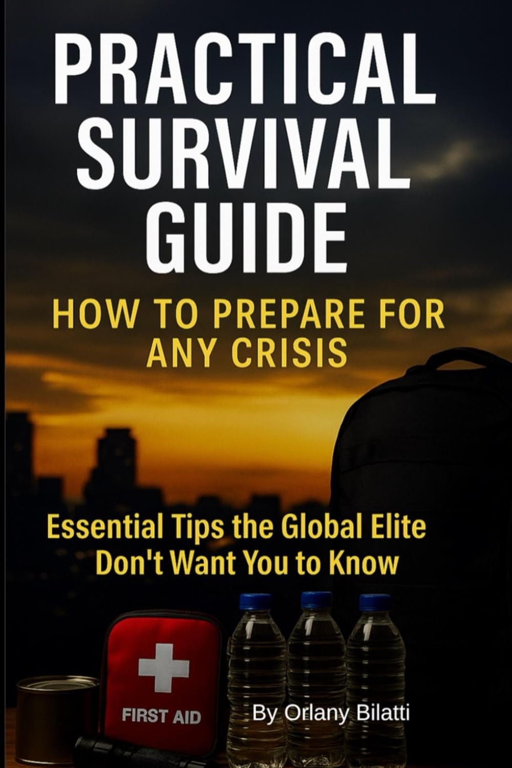Practical Survival Guide: How to Prepare for Any Crisis and Protect Your Family in Times of Emergency