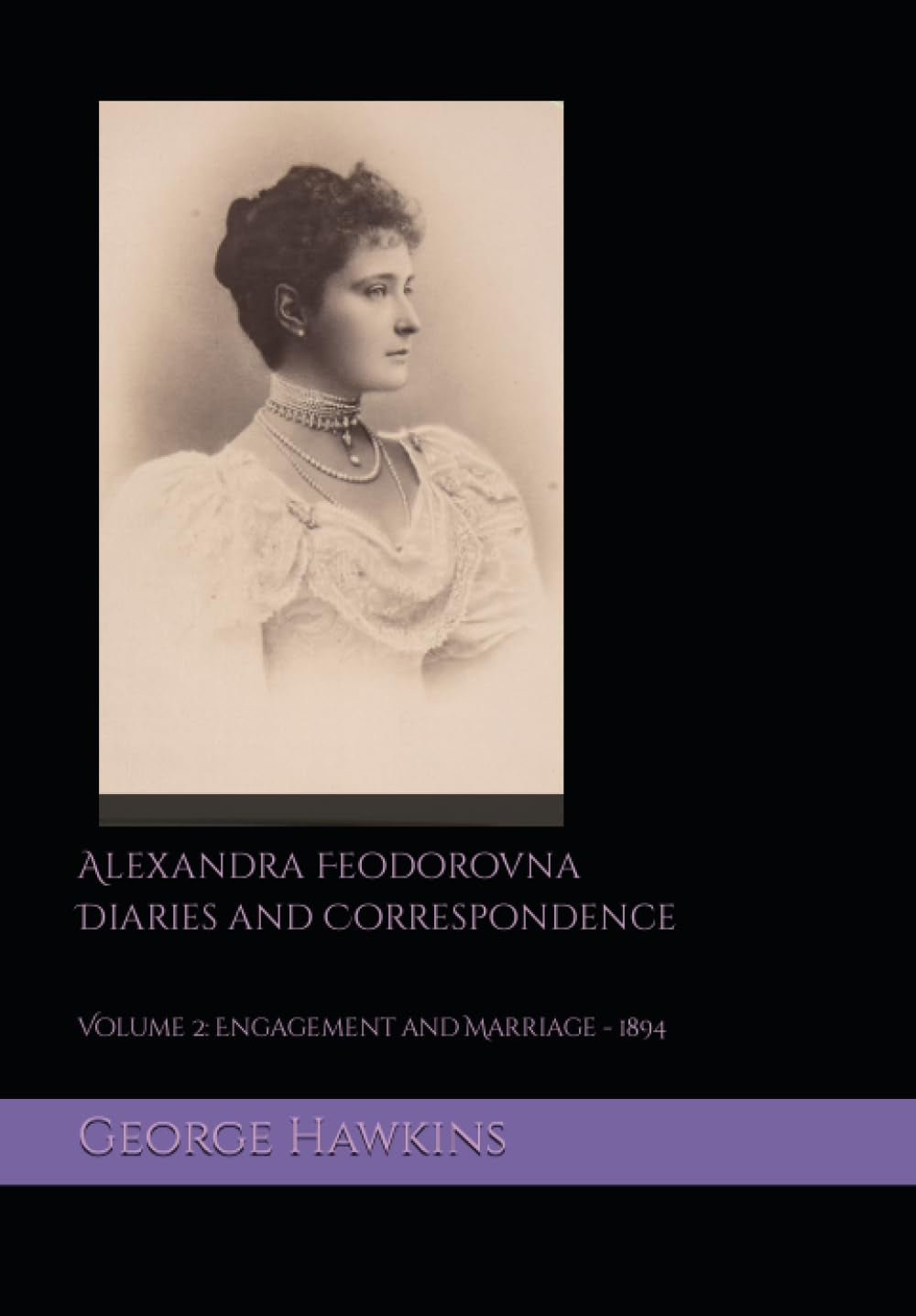 Alexandra Feodorovna Diaries and Correspondence: Volume 2: Engagement and Marriage 1894