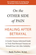 On the Other Side of Pain: Healing After Betrayal: A Gentle Trauma-Informed Guide to Truly Heal Betrayal Trauma and Rebuild Your Life After Infidelity