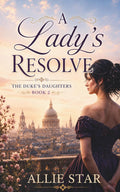 A Lady's Resolve: A Delightfully Witty Regency Romance: One Lady. One Fake Engagement. One Unexpected Love. (The Duke's Daughters Book 2)
