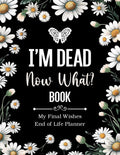 I'm Dead Now What Book My Final Wishes | End of Life Planner: A Simple Death Organizer, to Provide Everything Your Loved Ones Need to Know in Case You Die