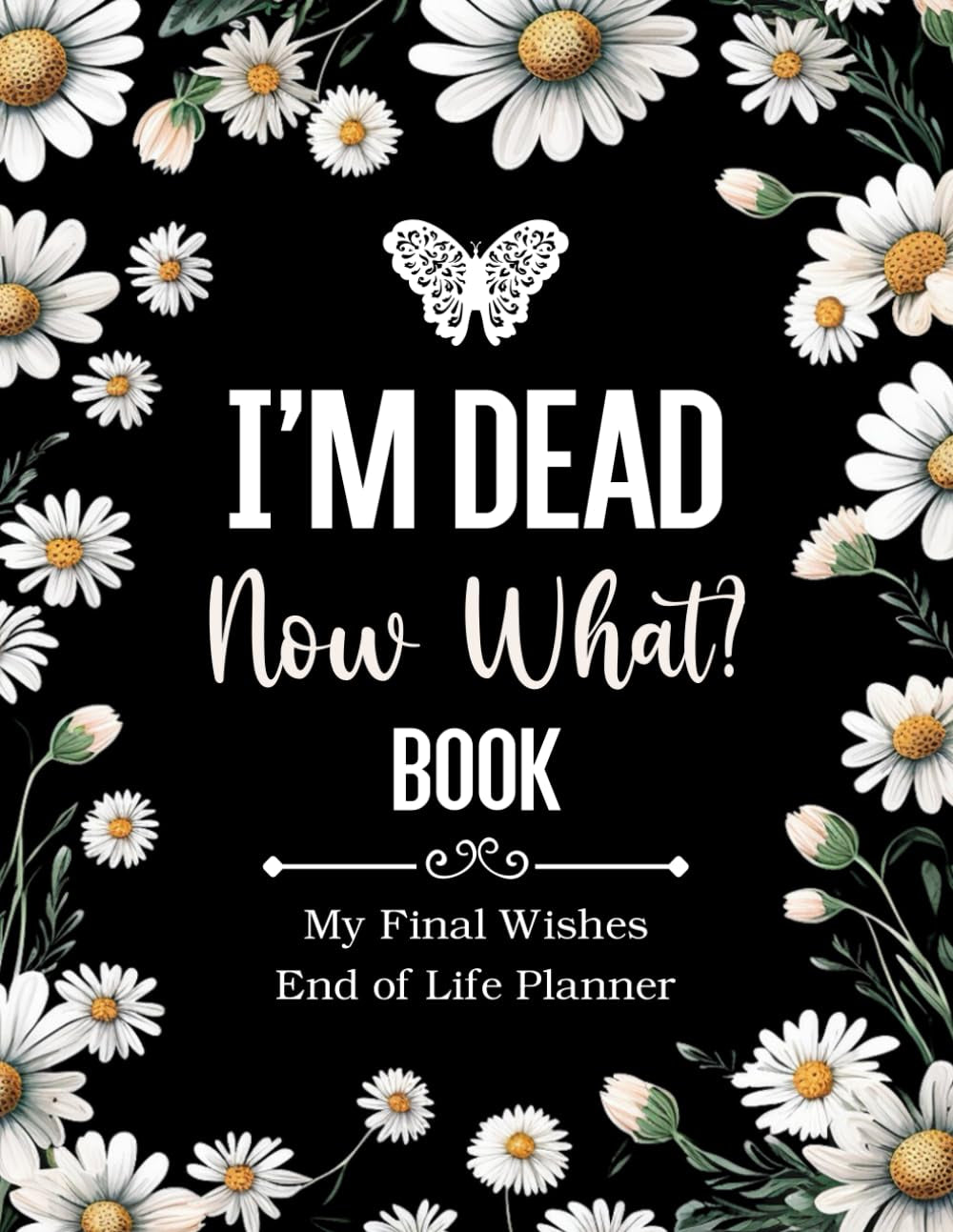 I'm Dead Now What Book My Final Wishes | End of Life Planner: A Simple Death Organizer, to Provide Everything Your Loved Ones Need to Know in Case You Die