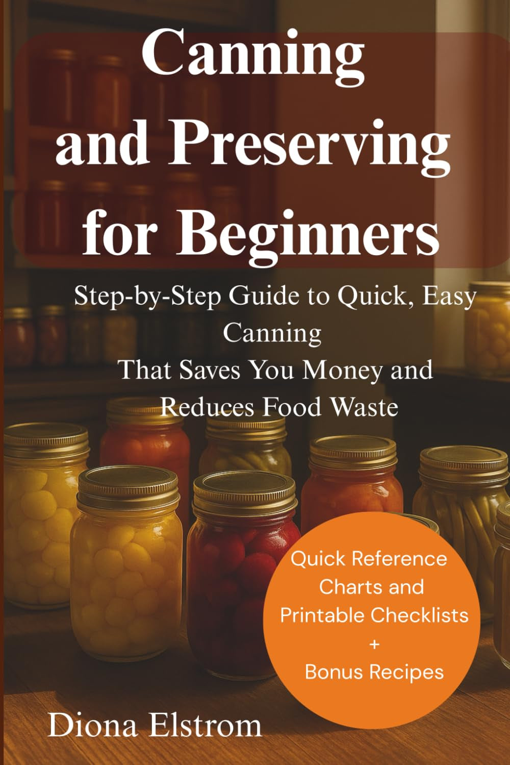 Canning and Preserving for Beginners: Step-by-Step Guide to Quick, Easy Canning That Saves You Money and Reduces Food Waste