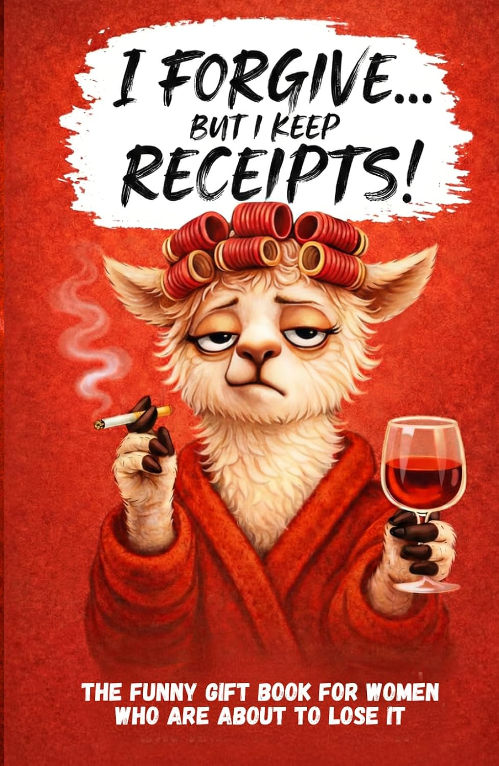 I Forgive. But I Keep Receipts!: The Cheeky, Humorous Anti-Stress Gift Book for Women Who Are About to Lose It.