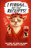 I Forgive. But I Keep Receipts!: The Cheeky, Humorous Anti-Stress Gift Book for Women Who Are About to Lose It.