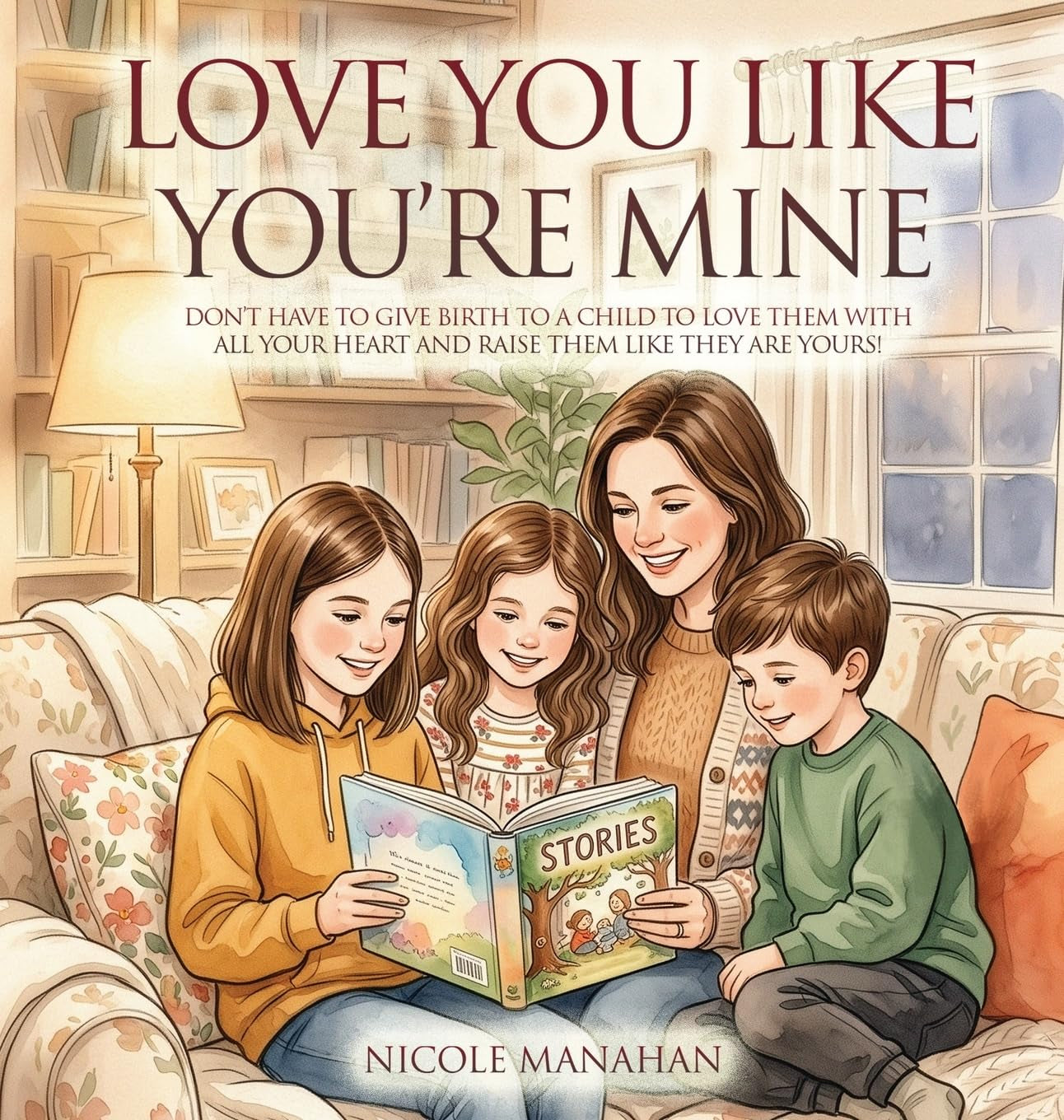 I Love You Like You're Mine: Don't have to give birth to a child to love them with all your heart and raise them like they are yours!