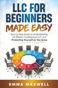 LLC for Beginners Made Easy: Step-by-Step guide to Understanding the Basics, Creating your LLC, and Protecting Yourself as You Grow