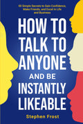 How to Talk to Anyone and Be Instantly Likeable: 50 Simple Secrets to Gain Confidence, Make Friends, and Excel in Life and Business