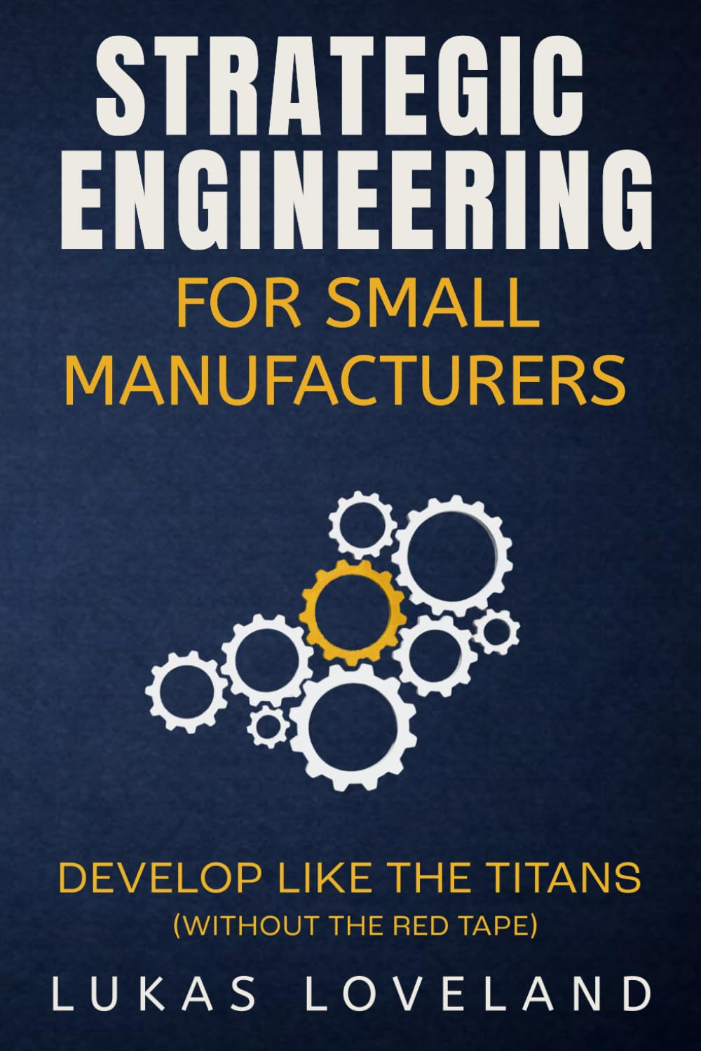 Strategic Engineering for Small Manufacturers: Develop Like the Titans (Without the Red Tape)