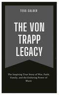 THE VON TRAPP LEGACY: The Inspiring True Story of War, Faith, Family, and the Enduring Power of Music