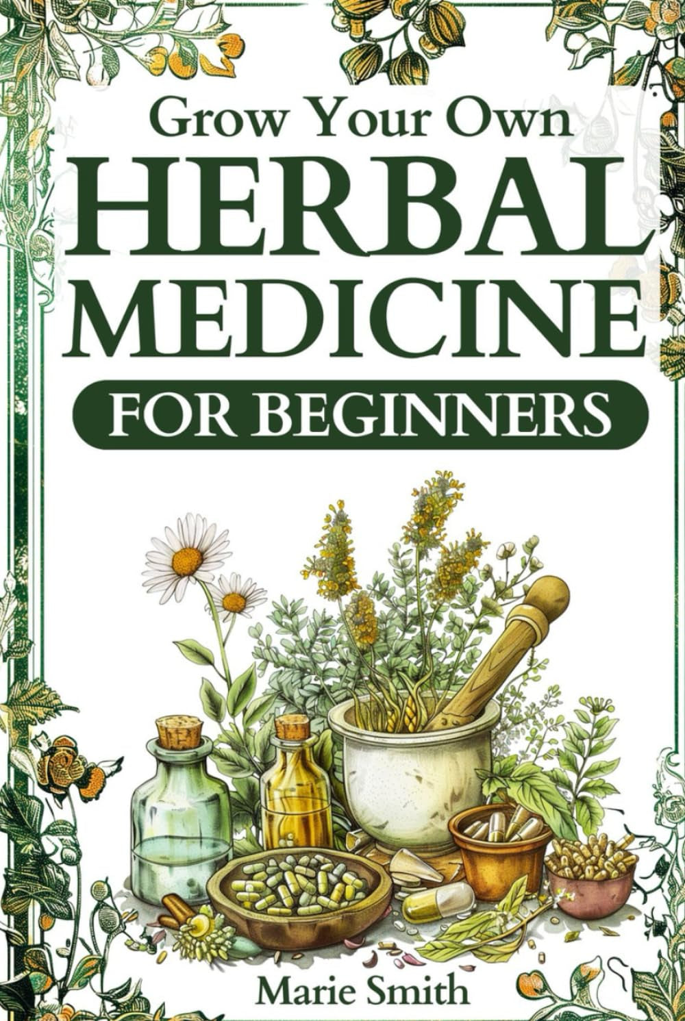 Grow Your Own Herbal Medicine for Beginners: Learn How to Raise Healing Herbs and Medical Plants at Home for Tinctures, Essential Oils, Infusions, and Antibiotics [FULLY ILLUSTRATED COLOR EDITION]